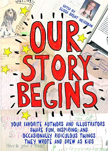 Cover of Our Story Begins: Your Favorite Authors and Illustrators Share Fun, Inspiring, and Occasionally Ridiculous Things They Wrote and Drew As Kids
