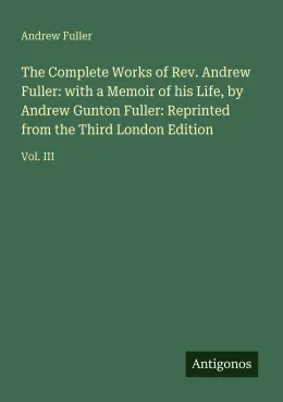 Cover of The Complete Works of Rev. Andrew Fuller: with a Memoir of his Life, by Andrew Gunton Fuller: Reprinted from the Third London Edition
