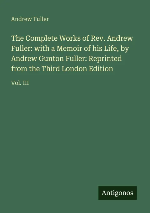 Cover of The Complete Works of Rev. Andrew Fuller: with a Memoir of his Life, by Andrew Gunton Fuller: Reprinted from the Third London Edition